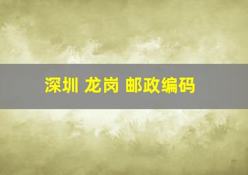 深圳 龙岗 邮政编码